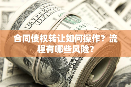 武汉合同债权转让如何操作？流程有哪些风险？