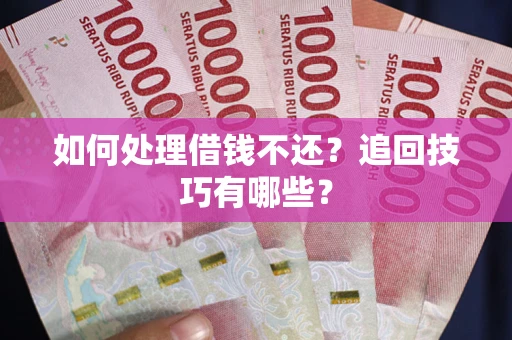 武汉如何处理借钱不还？追回技巧有哪些？