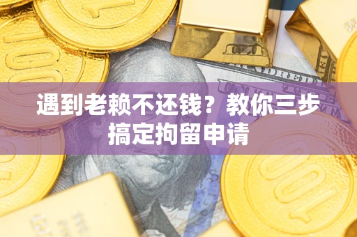 武汉遇到老赖不还钱？教你三步搞定拘留申请