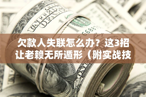 武汉欠款人失联怎么办？这3招让老赖无所遁形（附实战技巧）