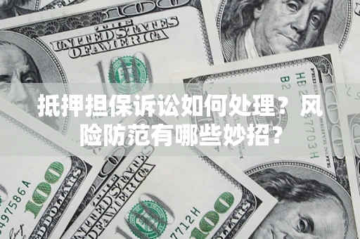 武汉抵押担保诉讼如何处理？风险防范有哪些妙招？