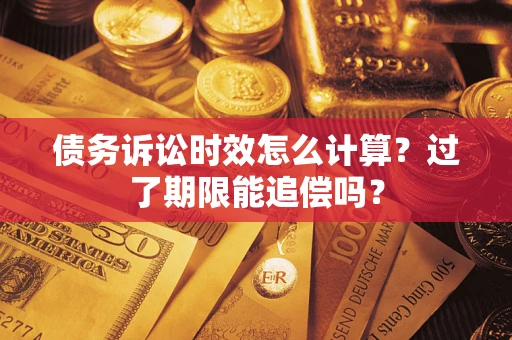 武汉债务诉讼时效怎么计算？过了期限能追偿吗？