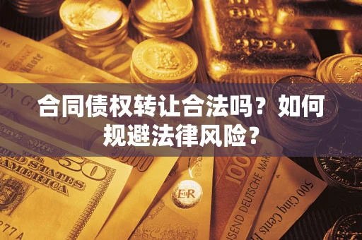 武汉合同债权转让合法吗？如何规避法律风险？