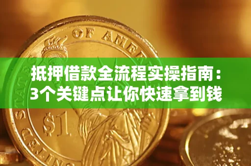 武汉抵押借款全流程实操指南：3个关键点让你快速拿到钱