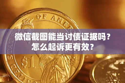 武汉微信截图能当讨债证据吗？怎么起诉更有效？