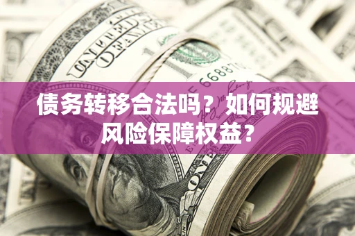 武汉债务转移合法吗？如何规避风险保障权益？