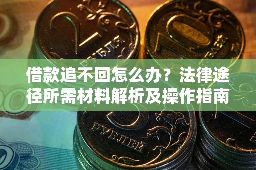 武汉借款追不回怎么办?法律途径所需材料解析及操作指南 武汉借款追不回怎么办?法律途径所需材料解析及操作指南