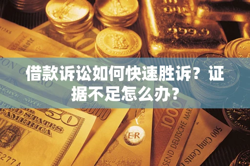 武汉借款诉讼如何快速胜诉？证据不足怎么办？
