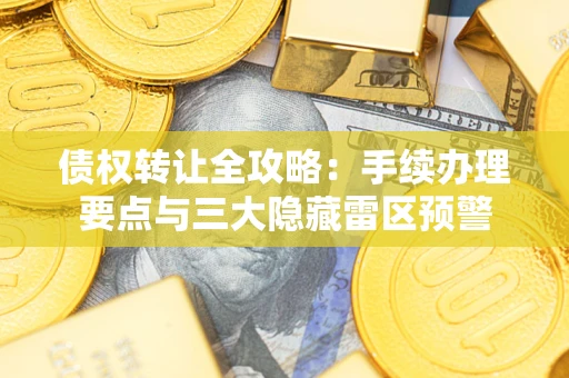 武汉债权转让全攻略：手续办理要点与三大隐藏雷区预警