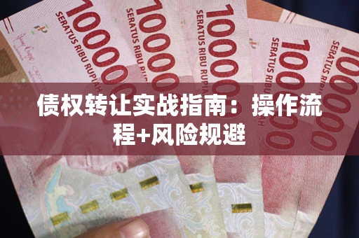 武汉债权转让实战指南：操作流程+风险规避