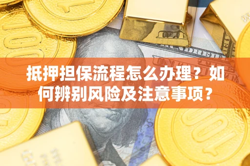 武汉抵押担保流程怎么办理？如何辨别风险及注意事项？