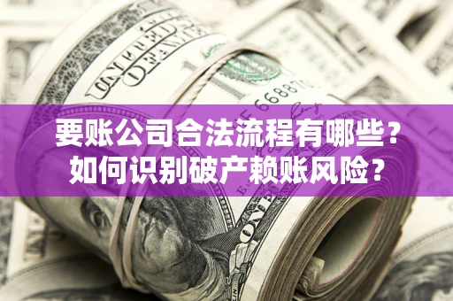 武汉要账公司合法流程有哪些？如何识别破产赖账风险？