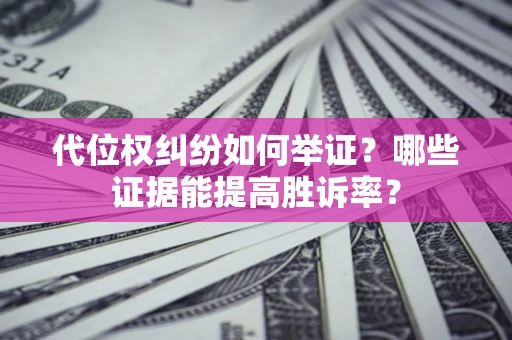 武汉代位权纠纷如何举证？哪些证据能提高胜诉率？