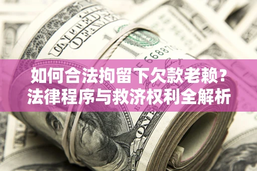 武汉如何合法拘留下欠款老赖？法律程序与救济权利全解析