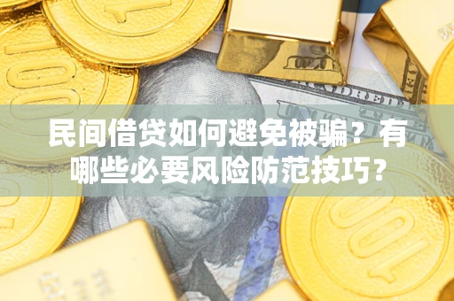 武汉民间借贷如何避免被骗？有哪些必要风险防范技巧？