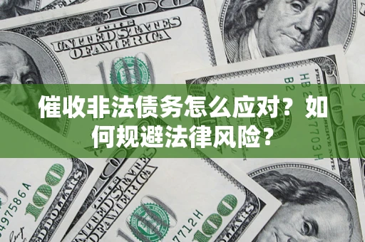 武汉催收非法债务怎么应对？如何规避法律风险？