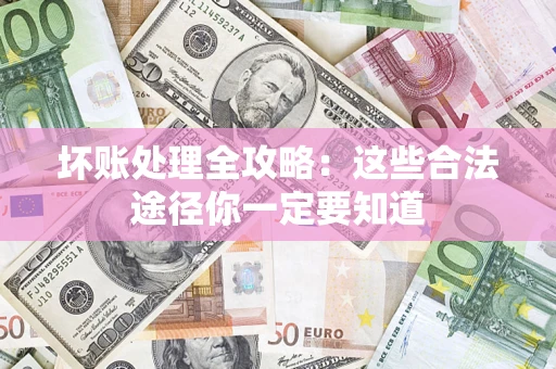 武汉坏账处理全攻略：这些合法途径你一定要知道
