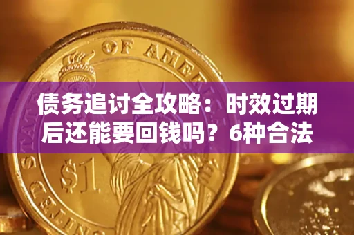 武汉债务追讨全攻略：时效过期后还能要回钱吗？6种合法手段助你维权
