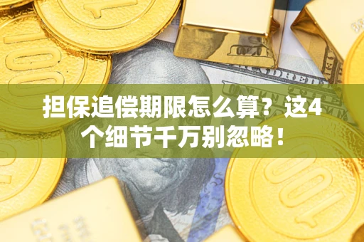 武汉担保追偿期限怎么算?这4个细节千万别忽略! 武汉担保追偿期限怎么算?这4个细节千万别忽略!