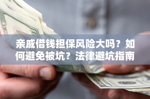 武汉亲戚借钱担保风险大吗？如何避免被坑？法律避坑指南