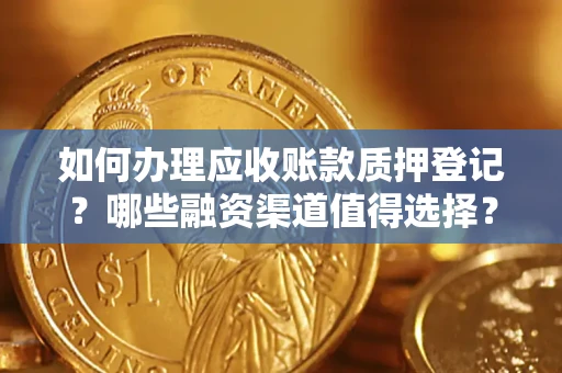 武汉如何办理应收账款质押登记？哪些融资渠道值得选择？