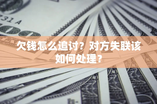 武汉欠钱怎么追讨？对方失联该如何处理？