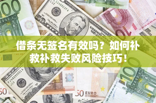 武汉借条无签名有效吗？如何补救补救失败风险技巧！